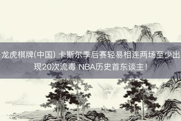 龙虎棋牌(中国) 卡斯尔季后赛轻易相连两场至少出现20次流毒 NBA历史首东谈主！