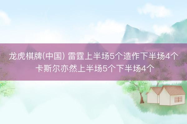 龙虎棋牌(中国) 雷霆上半场5个造作下半场4个 卡斯尔亦然上半场5个下半场4个