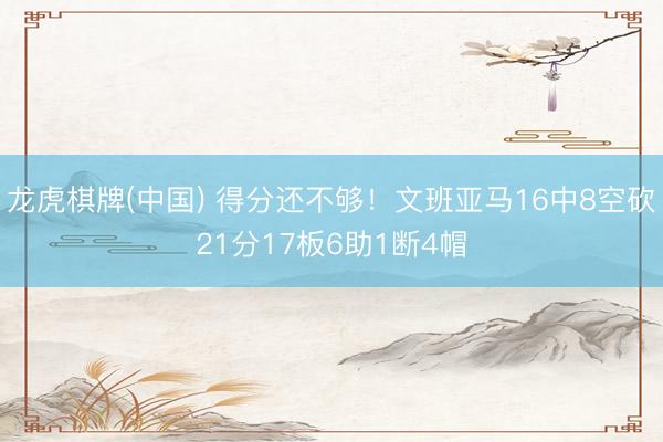 龙虎棋牌(中国) 得分还不够！文班亚马16中8空砍21分17板6助1断4帽