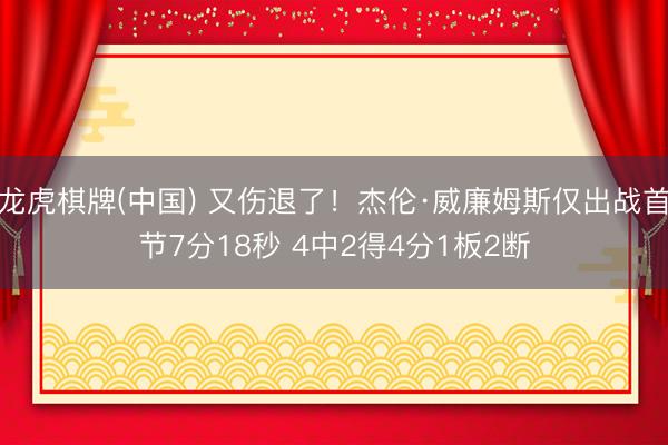 龙虎棋牌(中国) 又伤退了！杰伦·威廉姆斯仅出战首节7分18秒 4中2得4分1板2断