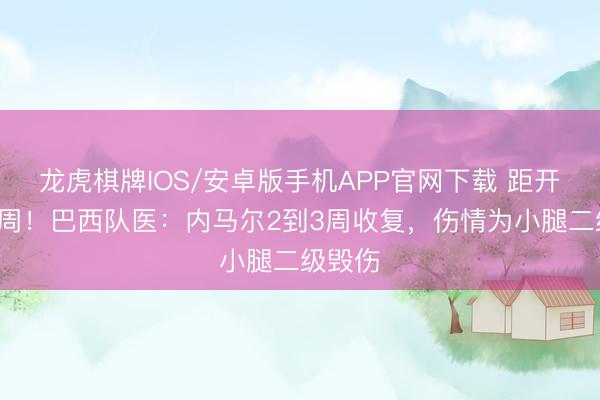龙虎棋牌IOS/安卓版手机APP官网下载 距开赛仅2周！巴西队医：内马尔2到3周收复，伤情为小腿二级毁伤