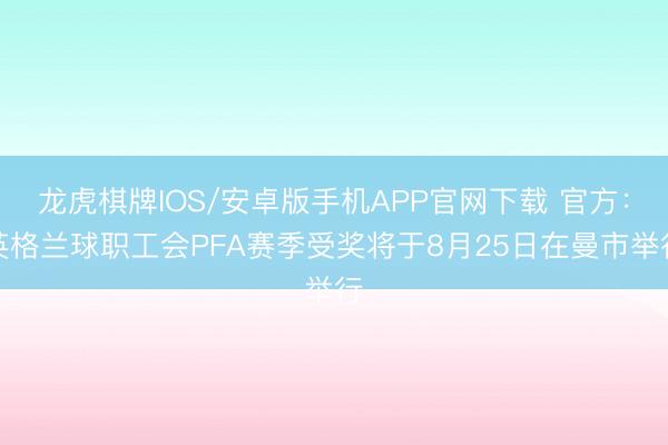 龙虎棋牌IOS/安卓版手机APP官网下载 官方：英格兰球职工会PFA赛季受奖将于8月25日在曼市举行