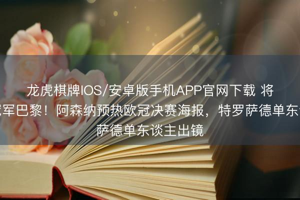 龙虎棋牌IOS/安卓版手机APP官网下载 将战卫冕冠军巴黎！阿森纳预热欧冠决赛海报，特罗萨德单东谈主出镜