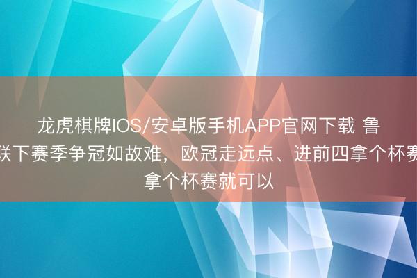 龙虎棋牌IOS/安卓版手机APP官网下载 鲁尼:曼联下赛季争冠如故难,欧冠走远点、进前四拿个杯赛就可以