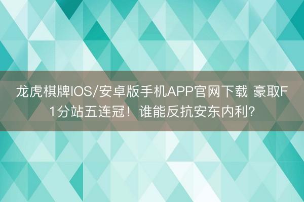 龙虎棋牌IOS/安卓版手机APP官网下载 豪取F1分站五连冠！谁能反抗安东内利？