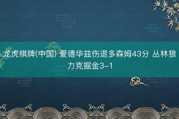 龙虎棋牌(中国) 爱德华兹伤退多森姆43分 丛林狼力克掘金3-1