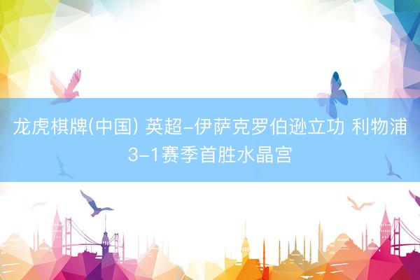 龙虎棋牌(中国) 英超-伊萨克罗伯逊立功 利物浦3-1赛季首胜水晶宫