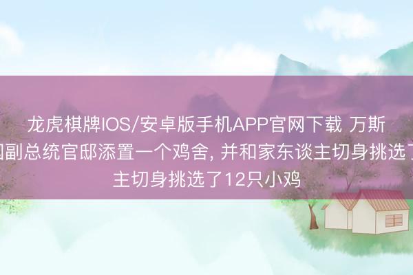 龙虎棋牌IOS/安卓版手机APP官网下载 万斯在好意思国副总统官邸添置一个鸡舍， 并和家东谈主切身挑选了12只小鸡