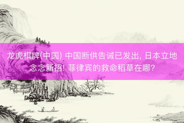 龙虎棋牌(中国) 中国断供告诫已发出， 日本立地念念新招! 菲律宾的救命稻草在哪?