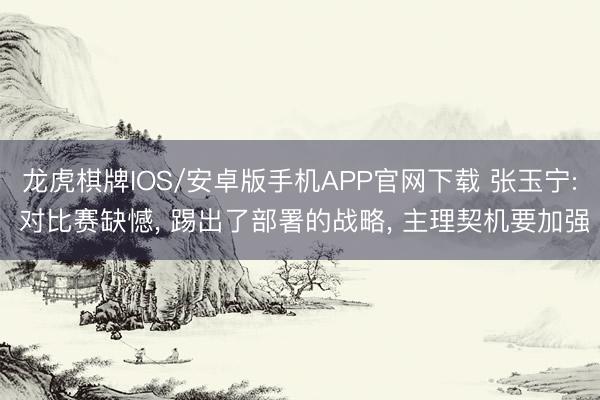 龙虎棋牌IOS/安卓版手机APP官网下载 张玉宁: 对比赛缺憾， 踢出了部署的战略， 主理契机要加强