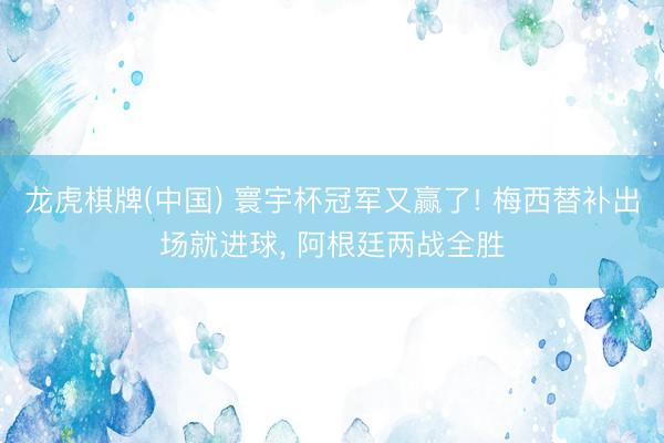 龙虎棋牌(中国) 寰宇杯冠军又赢了! 梅西替补出场就进球, 阿根廷两战全胜
