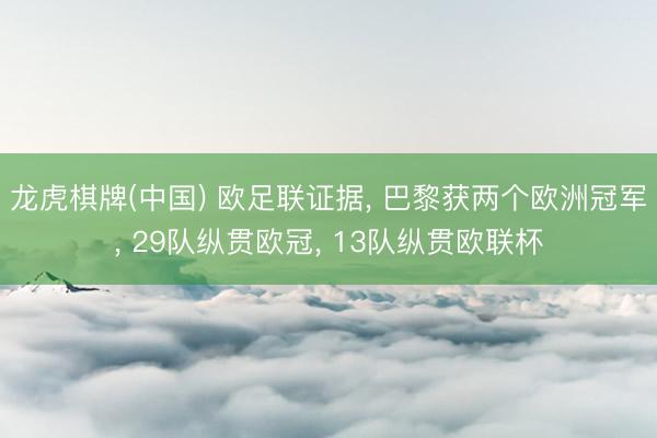 龙虎棋牌(中国) 欧足联证据， 巴黎获两个欧洲冠军， 29队纵贯欧冠， 13队纵贯欧联杯