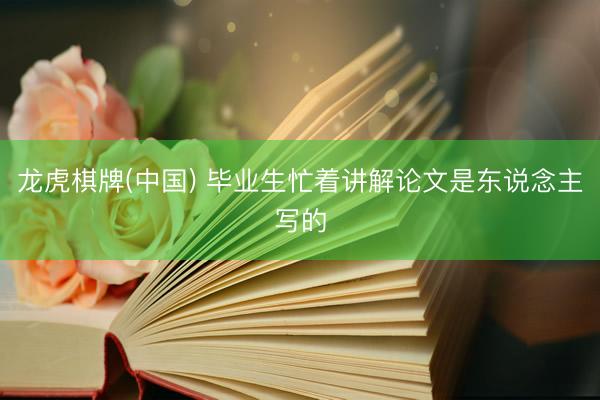 龙虎棋牌(中国) 毕业生忙着讲解论文是东说念主写的
