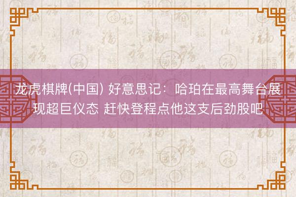 龙虎棋牌(中国) 好意思记：哈珀在最高舞台展现超巨仪态 赶快登程点他这支后劲股吧