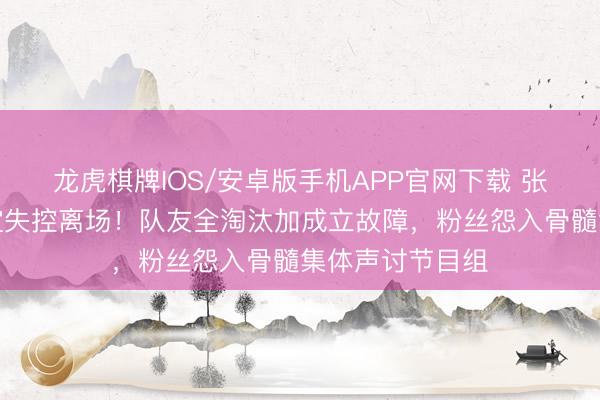 龙虎棋牌IOS/安卓版手机APP官网下载 张月公演现场情谊失控离场！队友全淘汰加成立故障，粉丝怨入骨髓集体声讨节目组