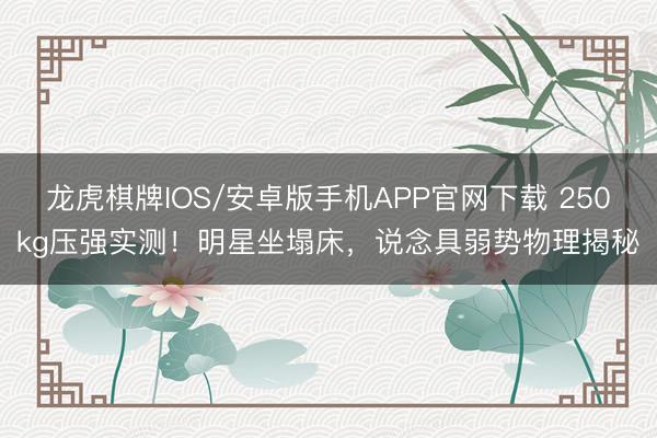 龙虎棋牌IOS/安卓版手机APP官网下载 250kg压强实测!明星坐塌床,说念具弱势物理揭秘