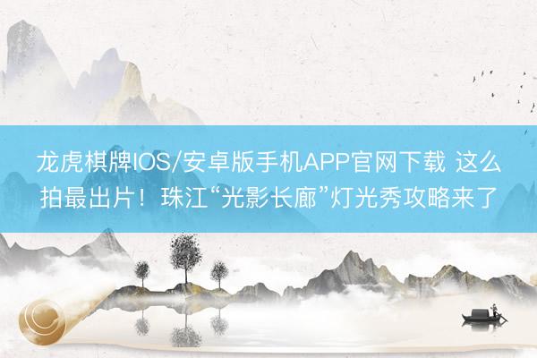 龙虎棋牌IOS/安卓版手机APP官网下载 这么拍最出片！珠江“光影长廊”灯光秀攻略来了