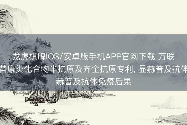 龙虎棋牌IOS/安卓版手机APP官网下载 万联生物恳求昔康类化合物半抗原及齐全抗原专利， 显赫普及抗体免疫后果