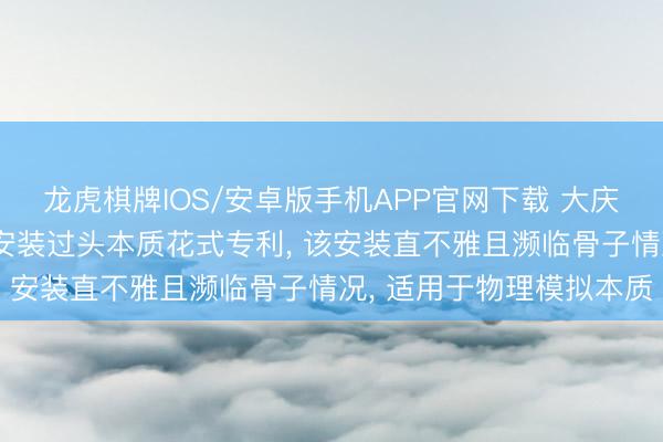 龙虎棋牌IOS/安卓版手机APP官网下载 大庆油田央求物理模拟本质安装过头本质花式专利， 该安装直不雅且濒临骨子情况， 适用于物理模拟本质