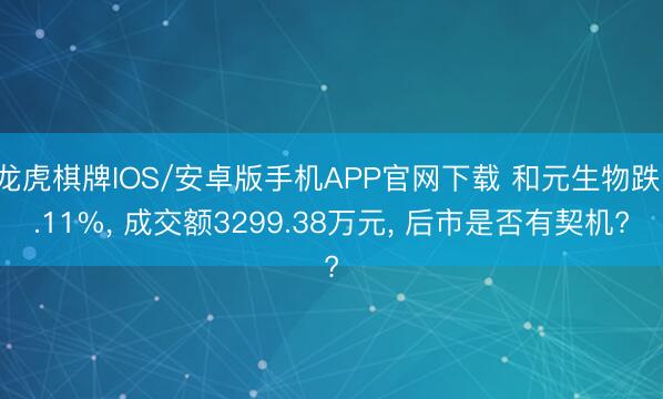 龙虎棋牌IOS/安卓版手机APP官网下载 和元生物跌1.11%， 成交额3299.38万元， 后市是否有契机?