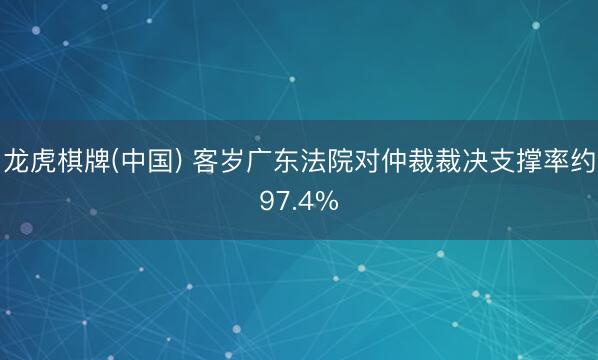龙虎棋牌(中国) 客岁广东法院对仲裁裁决支撑率约97.4%
